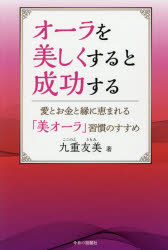 オーラを美しくすると成功する　愛とお金と縁に恵まれる「美オーラ」習慣のすすめ　九重友美/著