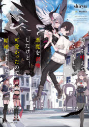 願いを叶えてもらおうと悪魔を召喚したけど、可愛かったので結婚しました　shiryu/著