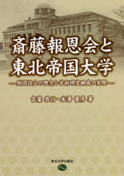 斎藤報恩会と東北帝国大学　財団設立の理念と学術研究助成の実際　吉葉恭行/著　米澤晋彦/著