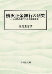 横浜正金銀行の研究　外国為替銀行の経営組織構築　白鳥圭志/著