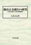 横浜正金銀行の研究　外国為替銀行の経営組織構築　白鳥圭志/著