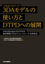 3DAモデルの使い方とDTPDへの展開　24の3DAおよびDTPDの設計開発プロセス〈ユースケース〉を体系化　電子情報技術産業協会三次元CAD情報標準化専門委員会/著