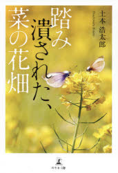 踏み潰された、菜の花畑　土本浩太郎/著