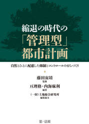 縮退の時代の「管理型」都市計画　自然とひとに配慮した抑制とコントロールのまちづくり　藤田宙靖/監修　亘理格/編著　内海麻利/編著