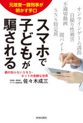 スマホで子どもが騙される 元捜査一課刑事が明かす手口 親の知らないSNS・ネットの危険な世界 佐々木成三/著