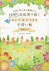 12色の色鉛筆で描くちいさなイラスト手習い帖 動画付き お花と街と森の動物たち Atelier RiLi/著