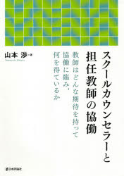スクールカウンセラーと担任教師の協働　教師はどんな期待を持って協働に臨み，何を得ているか　山本渉/著