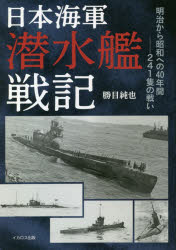 日本海軍潜水艦戦記　明治から昭和への40年間－241隻の戦い　勝目純也/著