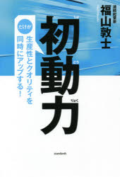 初動力　だけが生産性とクオリティを同時にアップする!　福山敦士/著