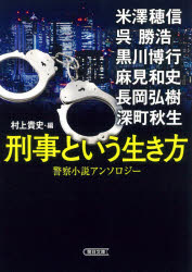 【新品】刑事という生き方 警察小説アンソロジー 朝日新聞出版 米澤穂信／著 呉勝浩／著 黒川博行／著 麻見和史／著 長岡弘樹／著 深町秋生／著 村上貴史／編