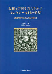 記憶と学習を支える分子カムキナーゼ2の発見　基礎研究の方法と魅力　山内卓/著