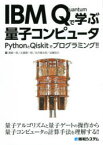 IBM　Quantumで学ぶ量子コンピュータ　PythonとQiskitでプログラミング!!　量子力学の知識がなくても量子コンピュータがわかる!!　湊雄一郎/著　比嘉恵一朗/著　永井隆太郎/著　加藤拓己/著