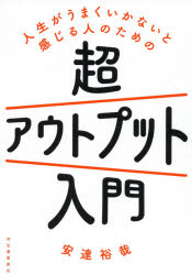 人生がうまくいかないと感じる人のための超アウトプット入門　安達裕哉/著