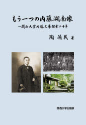 もう一つの内藤湖南像　関西大学内藤文庫探索二十年　陶徳民/著