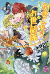 引きこもり魔法使いはお世話係を娶りたい 小桜けい/著