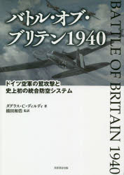 バトル・オブ・ブリテン1940　ドイツ空軍の鷲攻撃と史上初の統合防空システム　ダグラス・C・ディルディ/著　橋田和浩/監訳