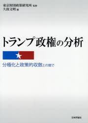 トランプ政権の分析　分極化と政策的収斂との間で　東京財団政策研究所/監修　久保文明/編