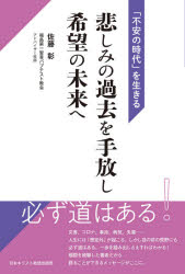 悲しみの過去を手放し希望の未来へ　「不安の時代」を生きる　佐藤彰/著