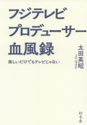 フジテレビプロデューサー血風録 楽しいだけでもテレビじゃない 太田英昭/著