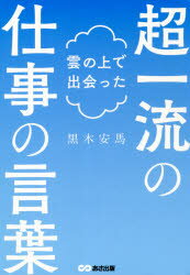 雲の上で出会った超一流の仕事の言葉　黒木安馬/著