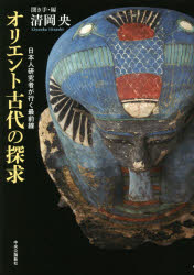 オリエント古代の探求 日本人研究者が行く最前線 前田耕作/著 河合望/著 馬場匡浩/著 長谷川修一/著 西山伸一/著 安倍雅史/著 上杉彰紀/著 西藤清秀/著 山内和也/著 清岡央/聞き手・編