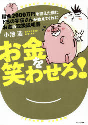 借金2000万円を抱えた僕にドSの宇宙さんが教えてくれたお金の取扱説明書　お金を笑わせろ!　小池浩/著