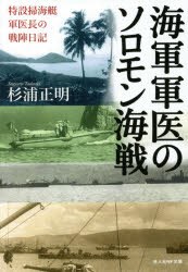 海軍軍医のソロモン海戦　特設掃海艇軍医長の戦陣日記　〔杉浦正博/原著〕　杉浦正明/著