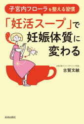 「妊活スープ」で妊娠体質に変わる　子宮内フローラを整える習慣　古賀文敏/著