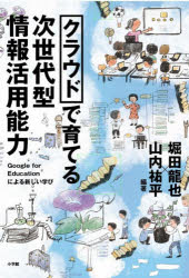 クラウドで育てる次世代型情報活用能力　Google　for　Educationによる新しい学び　堀田龍也/編著　山内祐平/編著