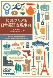 起源でたどる日常英語表現事典 亀田尚己/著 中道キャサリン/著