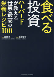 食べる投資　ハーバードが教える世界最高の栄養レシピ100　満尾正/監修　牧野直子/料理