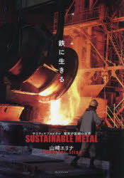 鉄に生きる サスティナブルメタル電気炉製鋼の世界 山崎エリナ/撮影