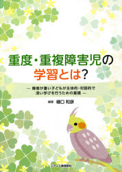 重度・重複障害児の学習とは?　障害が重い子どもが主体的・対話的で深い学びを行うための基礎　樋口和彦/編著