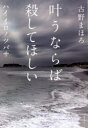 叶うならば殺してほしい ハイイロノツバサ 古野まほろ/著