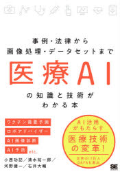 医療AIの知識と技術がわかる本　事例・法律から画像処理・データセットまで　小西功記/著　清水祐一郎/著　河野健一/著　石井大輔/著