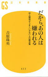 だから、あの人は嫌われる　対人関係がうまくいかない人の解決策　吉原珠央/著