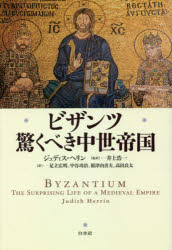 ビザンツ　驚くべき中世帝国　新装版　ジュディス・ヘリン/著　井上浩一/監訳　足立広明/訳　中谷功治/訳　根津由喜夫/訳　高田良太/訳