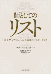 師としてのリスト　弟子ゲレリヒが伝える素顔のマスタークラス　ゲレリヒ/〔著〕　ヴィルヘルム・イェーガー/編　内藤晃/監修・訳　阿部貴史/共訳