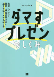 ダマすプレゼンのしくみ　数値・グラフ・話術・構成に隠された欺く手法とその見破り方　kanata/著