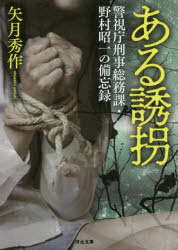 ある誘拐　警視庁刑事総務課・野村昭一の備忘録　矢月秀作/著