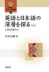 英語と日本語の深層を探る　上　言語を比較する　平出昌嗣/著