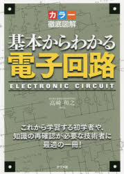 基本からわかる電子回路 カラー徹底図解 これから学習する初学者や、知識の再確認が必要な技術者に最適の一冊! 高崎和之/監修