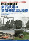 昭和30年代～50年代の地方私鉄を歩く　第10巻　北関東のローカル線東武鉄道の蒸気機関車と廃線　東武本線・東上線の蒸気機関車、矢板線・熊谷線、伊香保軌道線・日光軌道線〈附〉東野鉄道、西武鉄道の蒸気機関車とガソリンカー・ポール電車、江戸川河川改修工事