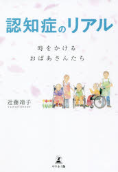 認知症のリアル　時をかけるおばあさんたち　近藤靖子/著