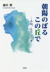 朝陽のぼるこの丘で　ふね、とり、うま　藤村樹/著
