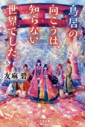 鳥居の向こうは、知らない世界でした。　5　私たちの、はてしない物語　友麻碧/〔著〕