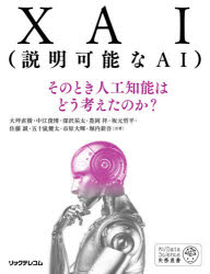 XAI〈説明可能なAI〉　そのとき人工知能はどう考えたのか?　大坪直樹/共著　中江俊博/共著　深沢祐太/共著　豊岡祥/共著　坂元哲平/共著　佐藤誠/共著　五十嵐健太/共著　市原大暉/共著　堀内新吾/共著