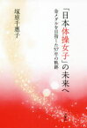 【新品】「日本体操女子」の未来へ　金メダルを目指した57年の軌跡　塚原千惠子/著