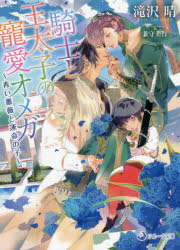 騎士と王太子の寵愛オメガ　青い薔薇と運命の子　滝沢晴/著