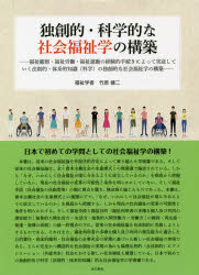 独創的・科学的な社会福祉学の構築　福祉観察・福祉労働・福祉運動の経験的手続きによって実証していく法則的・体系的知識〈科学〉の独創的な社会福祉学の構築　竹原健二/著